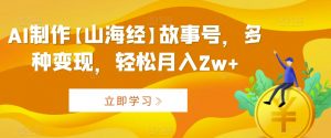 AI制作【山海经】故事号,多种变现,轻松月入2w+【揭秘】-资源云
