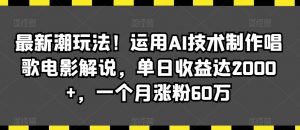 最新潮玩法!运用AI技术制作唱歌电影解说,单日收益达2000+,一个月涨粉60万【揭秘】-资源云