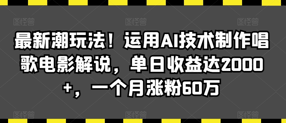 最新潮玩法！运用AI技术制作唱歌电影解说，单日收益达2000+，一个月涨粉60万【揭秘】-资源云