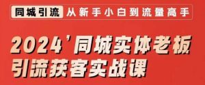 2024同城实体老板引流获客实战课,同城短视频·同城直播·实体店投放·问题答疑-资源云