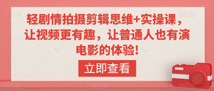轻剧情拍摄剪辑思维+实操课，让视频更有趣，让普通人也有演电影的体验!-资源云