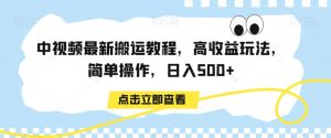 中视频最新搬运教程，高收益玩法，简单操作，日入500+【揭秘】-资源云