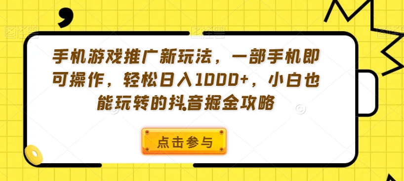 手机游戏推广新玩法，一部手机即可操作，轻松日入1000+，小白也能玩转的抖音掘金攻略【揭秘】-资源云