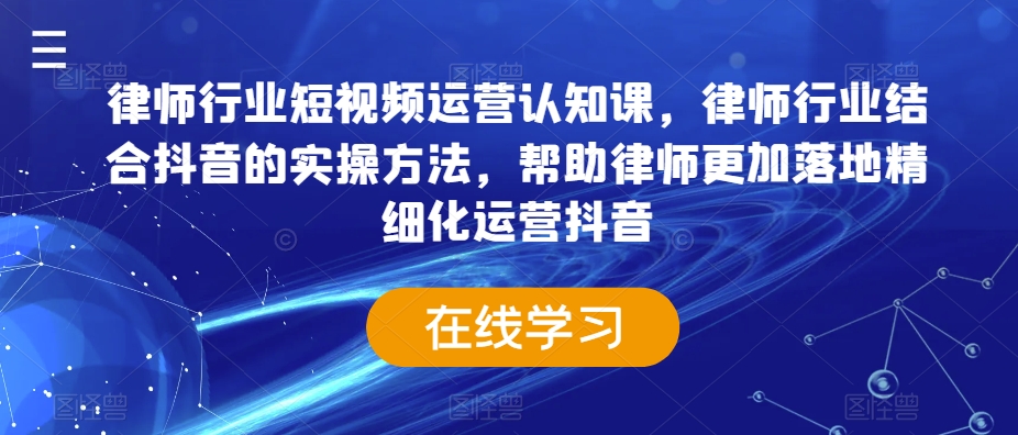 律师行业短视频运营认知课，律师行业结合抖音的实操方法，帮助律师更加落地精细化运营抖音-资源云