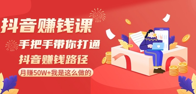 抖音赚钱课-手把手带你打通抖音赚钱路径：月赚50W+我是这么做的！-资源云
