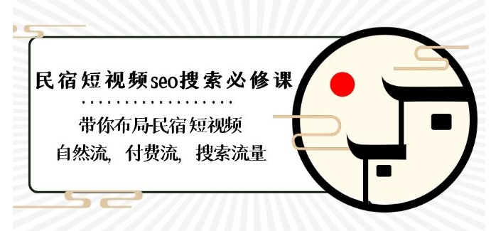 民宿-短视频seo搜索必修课：带你布局-民宿短视频自然流，付费流，搜索流量-资源云