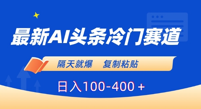 最新AI头条冷门赛道，隔天就爆，复制粘贴日入100-400＋【揭秘】-资源云