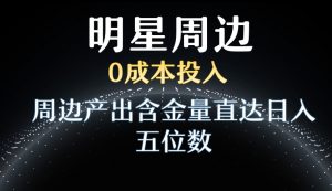 利用明星效应，0成本投入，周边产出含金量直达日入五位数【揭秘】-资源云