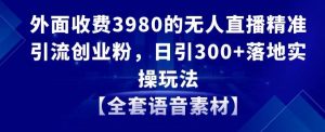 外面收费3980的无人直播精准引流创业粉，日引300+落地实操玩法【全套语音素材】【揭秘】-资源云