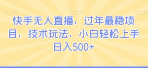 快手无人直播,过年最稳项目,技术玩法,小白轻松上手日入500+【揭秘】-资源云
