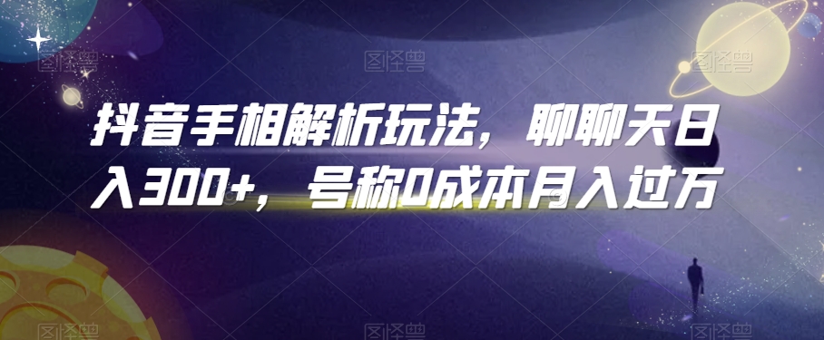 抖音手相解析玩法，聊聊天日入300+，号称0成本月入过万【揭秘】-资源云