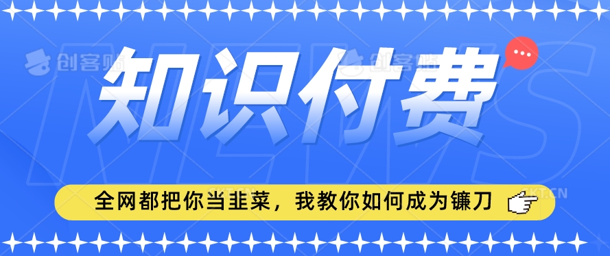 2024最新知识付费项目，小白也能轻松入局，全网都在教你做项目，我教你做镰刀【揭秘】-资源云