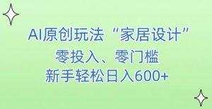 AI家居设计,简单好上手,新手小白什么也不会的,都可以轻松日入500+【揭秘】-资源云