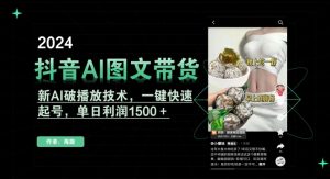 抖音AI图文带货，新AI破播放技术，一键快速起号，单日利润1500＋【揭秘】-资源云