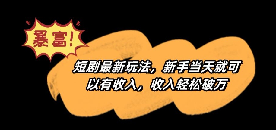 短剧最新玩法，新手当天就可以有收入，收入轻松破万【揭秘】-资源云
