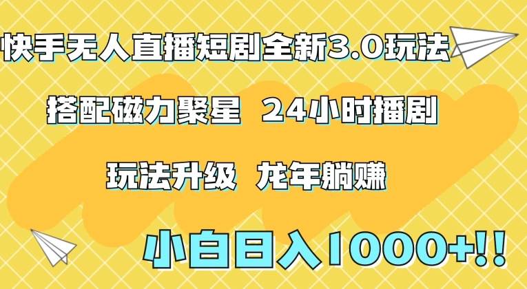 快手无人直播短剧全新玩法3.0，日入上千，小白一学就会，保姆式教学（附资料）【揭秘】-资源云