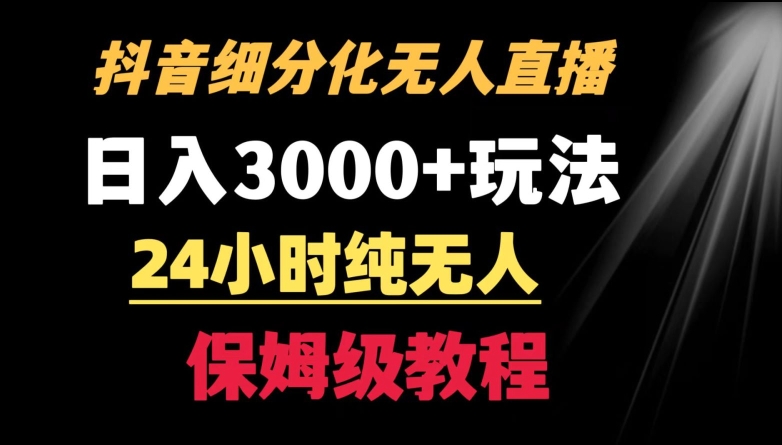 靠抖音细分化赛道无人直播，针对宝妈，24小时纯无人，日入3000+的玩法【揭秘】-资源云