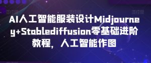 AI人工智能服装设计Midjourney+Stablediffusion零基础进阶教程,人工智能作图-资源云