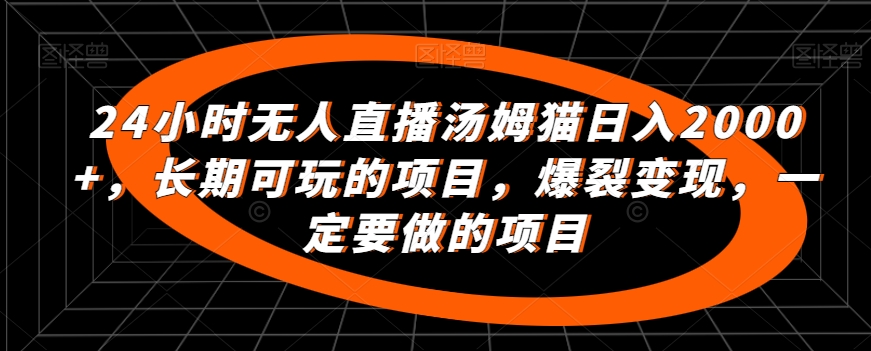 24小时无人直播汤姆猫日入2000+，长期可玩的项目，爆裂变现，一定要做的项目【揭秘】-资源云