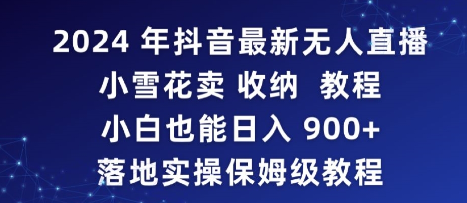 2024年抖音最新无人直播小雪花卖收纳教程，小白也能日入900+落地实操保姆级教程【揭秘】-资源云