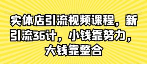 实体店引流视频课程，新引流36计，小钱靠努力，大钱靠整合-资源云