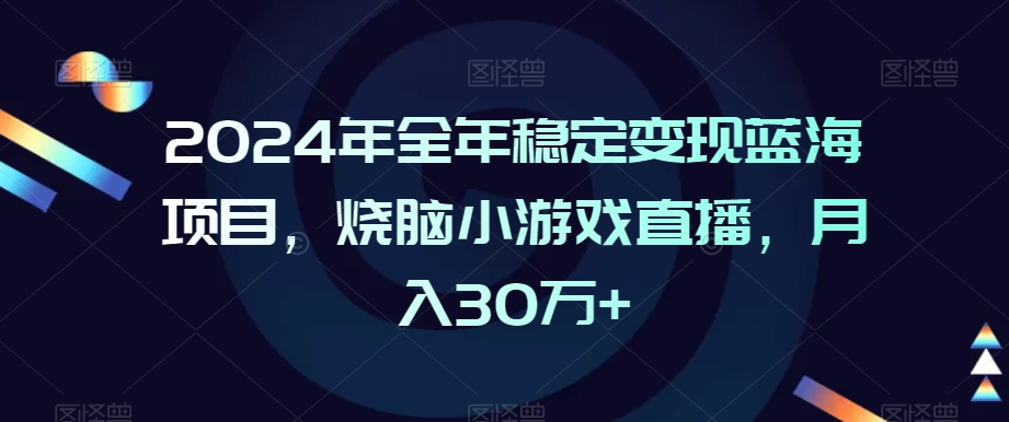 2024年全年稳定变现蓝海项目，烧脑小游戏直播，月入30万+【揭秘】-资源云