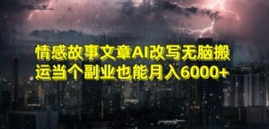 情感故事文章AI改写无脑搬运当个副业也能月入6000+【揭秘】-资源云
