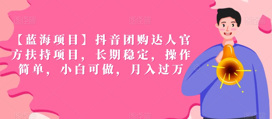 【蓝海项目】抖音团购达人官方扶持项目，长期稳定，操作简单，小白可做，月入过万【揭秘】-资源云