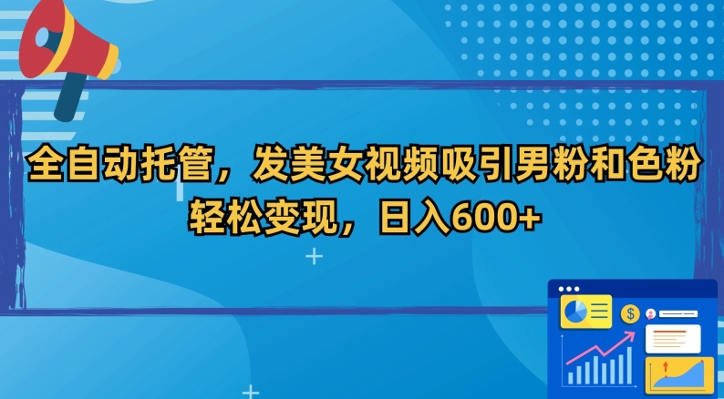 全自动托管，发美女视频吸引男粉和色粉，轻松变现，日入600+【揭秘】-资源云