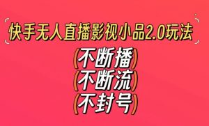 快手无人直播影视小品2.0玩法,不断流,不封号,不需要会剪辑,每天能稳定500-1000+【揭秘】-资源云