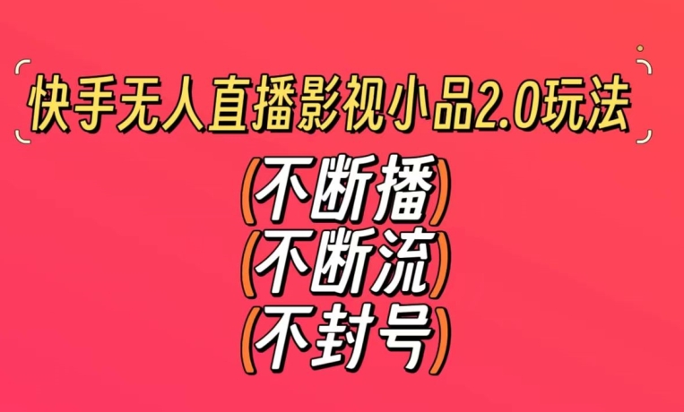 快手无人直播影视小品2.0玩法，不断流，不封号，不需要会剪辑，每天能稳定500-1000+【揭秘】-资源云