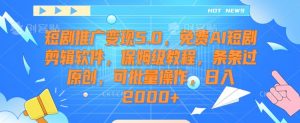 短剧推广变现5.0,免费AI短剧剪辑软件,保姆级教程,条条过原创,可批量操作,日入2000+【揭秘】-资源云