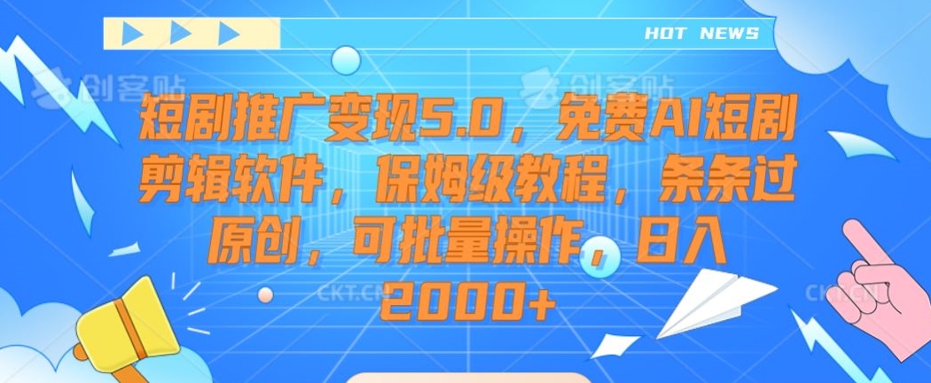 短剧推广变现5.0，免费AI短剧剪辑软件，保姆级教程，条条过原创，可批量操作，日入2000+【揭秘】-资源云