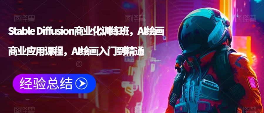 Stable Diffusion商业化训练班，Al绘画商业应用课程，AI绘画入门到精通-资源云