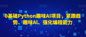 0基础Python趣味AI项目,紧跟趋势、趣味Al、强化编程能力-资源云