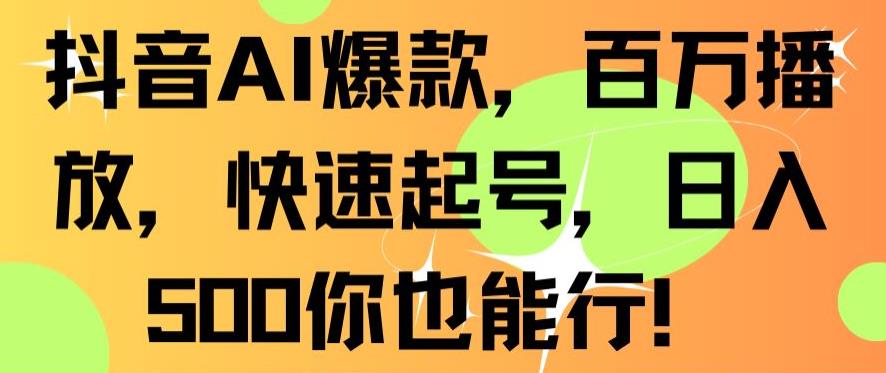 抖音AI爆款，百万播放，快速起号，日入500你也能行【揭秘】-资源云