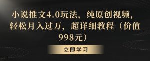 小说推文4.0玩法，纯原创视频，轻松月入过万，超详细教程（价值998元）【揭秘】-资源云