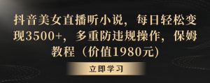 抖音美女直播听小说,每日轻松变现3500+,多重防违规操作,保姆教程(价值1980元)【揭秘】-资源云