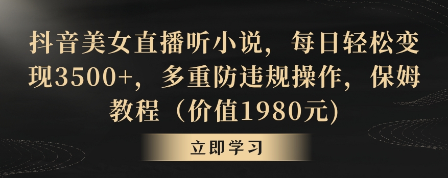 抖音美女直播听小说，每日轻松变现3500+，多重防违规操作，保姆教程（价值1980元)【揭秘】-资源云