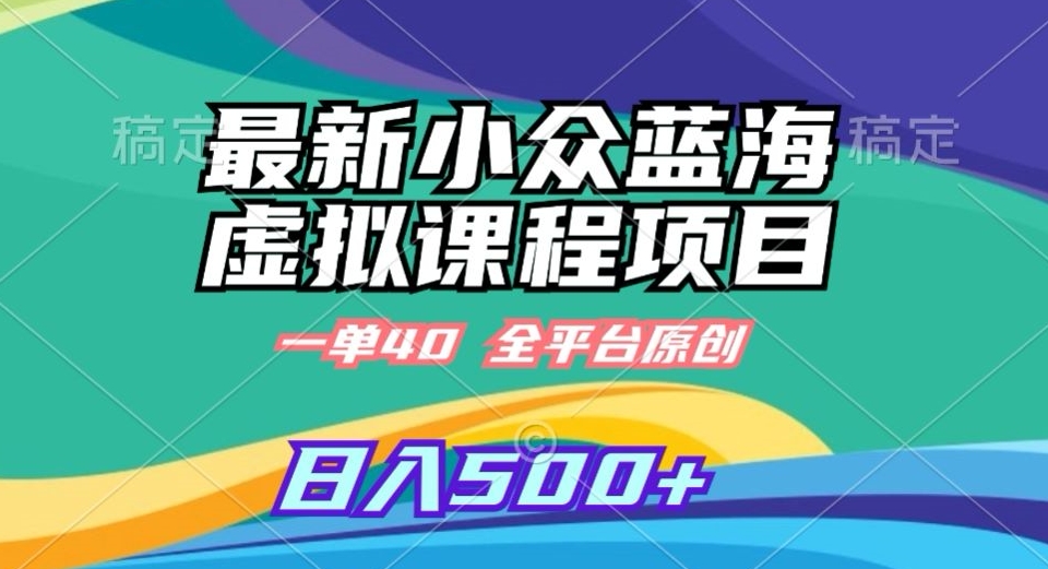 最新小众蓝海虚拟课程，一单40元，全平台纯原创，轻松日入500+【揭秘】-资源云