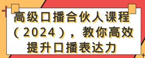 高级口播合伙人课程(2024),教你高效提升口播表达力-资源云