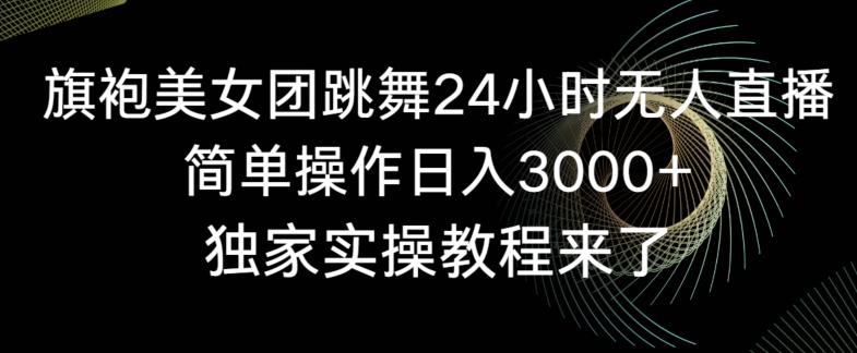 旗袍美女团跳舞24小时无人直播，简单操作日入3000+，独家实操教程来了【揭秘】-资源云