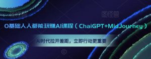 0基础人人都能玩赚AI课程（ChaiGPT+MidJourney），AI时代拉开差距，立即行动更重要-资源云