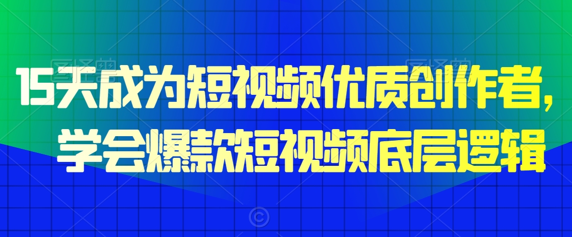 15天成为短视频优质创作者，​学会爆款短视频底层逻辑-资源云