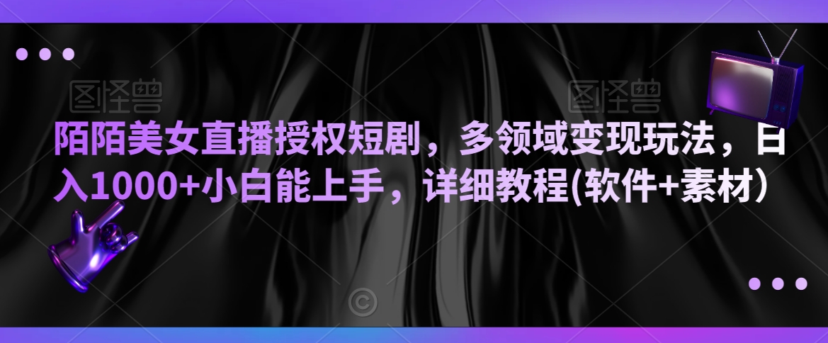 陌陌美女直播授权短剧，多领域变现玩法，日入1000+小白能上手，详细教程(软件+素材）【揭秘】-资源云