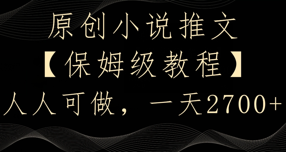 原创小说推文，保姆级教程，人人可做，一天2700【揭秘】-资源云