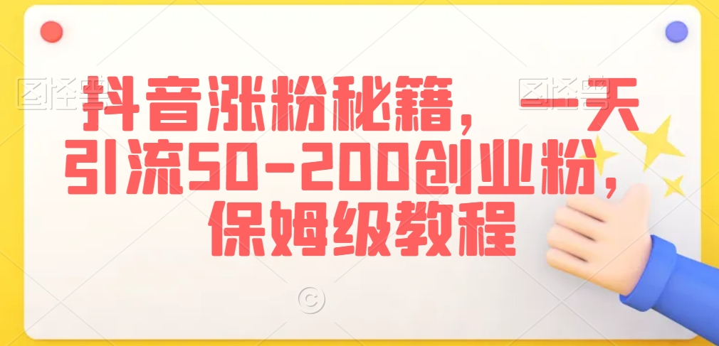 抖音涨粉秘籍，一天引流50-200创业粉，保姆级教程【揭秘】-资源云