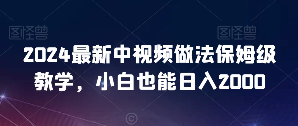 2024最新中视频做法保姆级教学，小白也能日入2000【揭秘】-资源云