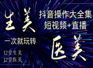 美业全干货·生美·医美抖音操作合集，短视频+直播，一次就玩转-资源云
