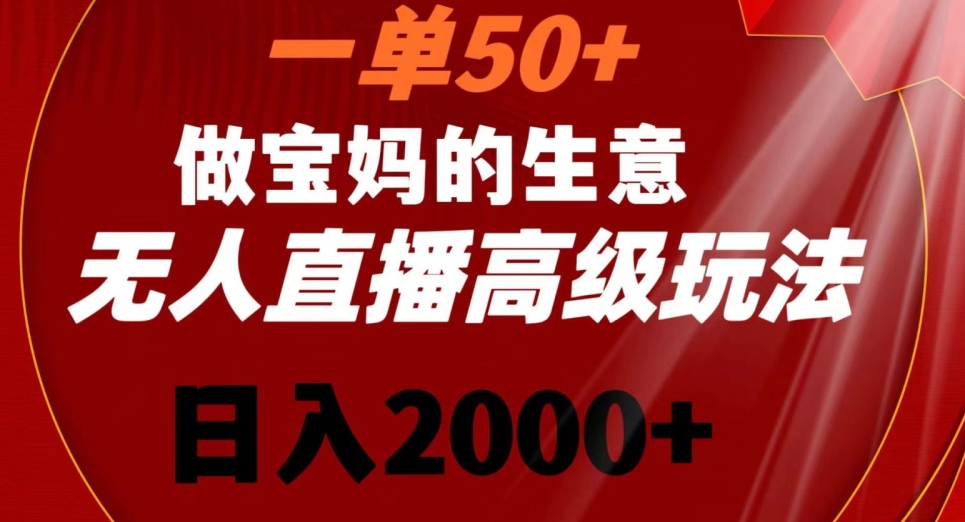 一单50做宝妈的生意，新生儿胎教资料无人直播高级玩法，日入2000+【揭秘】-资源云